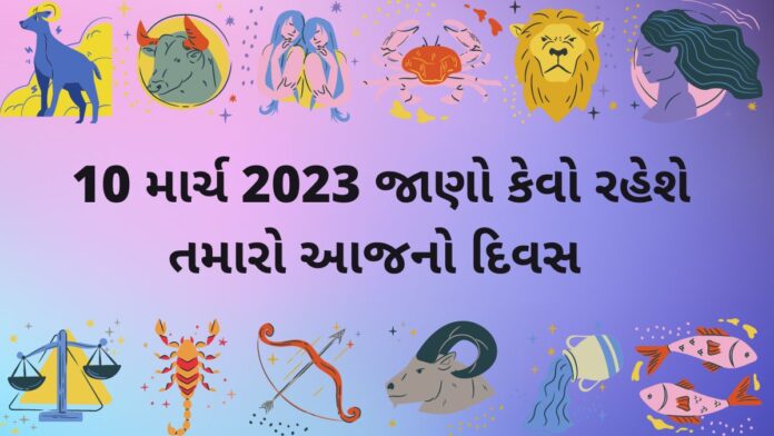 આજ નું રાશિફળ ૧૦ માર્ચ ૨૦૨૩ – દૈનિક રાશિફળ ૧૦ માર્ચ ૨૦૨૩ – aaj nu rashifal 10 march 2023 – dainik rashifal gujaratima 10 march 2023