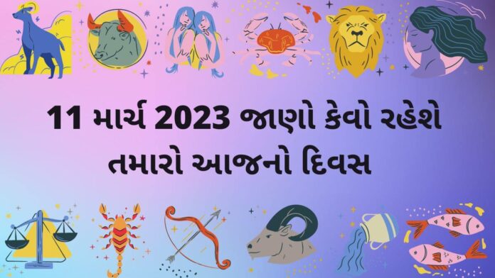 આજ નું રાશિફળ ૧૧ માર્ચ ૨૦૨૩ – દૈનિક રાશિફળ ૧૧ માર્ચ ૨૦૨૩ – aaj nu rashifal 11 march 2023 – dainik rashifal gujaratima 11 march 2023