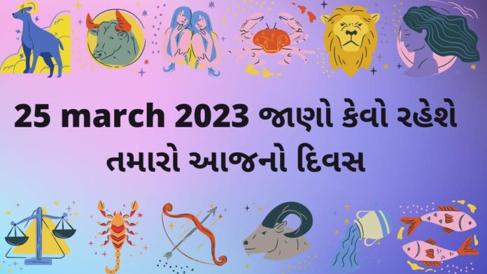 25 march આજનું રાશિફળ –દૈનિક રાશિફળ ગુજરાતી – 25 march rashifal dainik rashifal gujarati ma