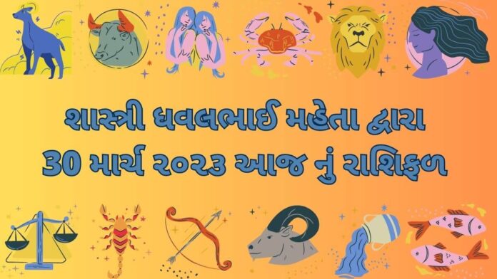 30 માર્ચ ૨૦૨૩ આજ નું રાશિફળ –દૈનિક રાશિફળ ગુજરાતી – 30 march 2023 aaj nu rashifal dainik rashifal gujarati ma