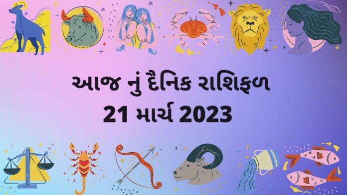 21 માર્ચ ૨૦૨૩ આજ નું રાશિફળ –દૈનિક રાશિફળ ગુજરાતી – 21 march 2023 aaj nu rashifal dainik rashifal gujarati ma