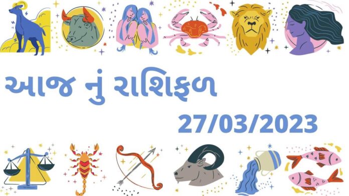 dainik RASHIFAL 27 march 2023 27 માર્ચ ૨૦૨૩ આજ નું રાશિફળ –દૈનિક રાશિફળ ગુજરાતી – 27 march 2023 aaj nu rashifal dainik rashifal gujarati ma