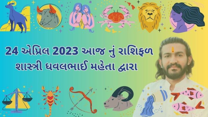 24 એપ્રિલ 2023 આજ નું રાશિફળ – દૈનિક રાશિફળ ગુજરાતી – 24 April 2023 aaj nu rashifal - dainik rasifal gujarati ma