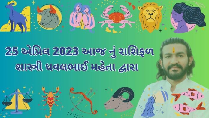 25 એપ્રિલ 2023 આજ નું રાશિફળ – દૈનિક રાશિફળ ગુજરાતી – 25 April 2023 aaj nu rashifal - dainik rasifal gujarati ma