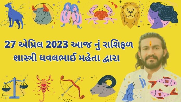 27 એપ્રિલ 2023 આજ નું રાશિફળ – દૈનિક રાશિફળ ગુજરાતી – 27 April 2023 aaj nu rashifal - dainik rasifal gujarati ma