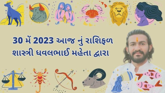 30 મેં 2023 આજ નું રાશિફળ – દૈનિક રાશિફળ ગુજરાતી – 30 may 2023 aaj nu rashifal - dainik rasifal gujarati ma